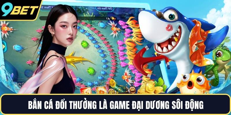 Bắn cá đổi thưởng là game đại dương sôi động