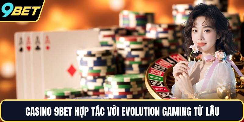 Casino 9BET hợp tác với Evolution Gaming từ lâu