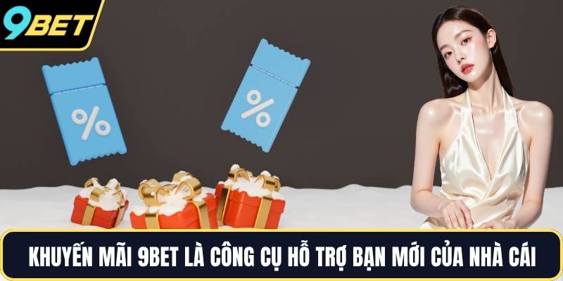 Khuyến mãi 9BET là công cụ hỗ trợ bạn mới của nhà cái